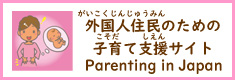 外国人住民のための子育て支援サイト（別ウィンドウで開く） Parenting in Japan - Steps from Delivery to School Enrollment (Open link in a new window)